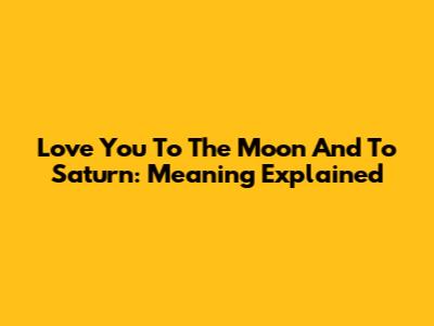 Love You To The Moon And To Saturn: Meaning Explained