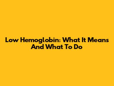 Low Hemoglobin: What It Means And What To Do