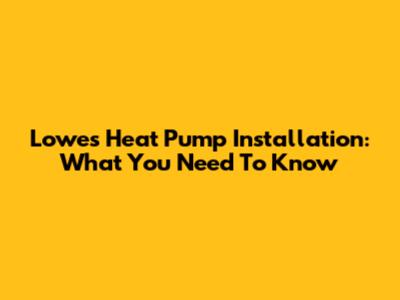 Lowe's Heat Pump Installation: What You Need To Know
