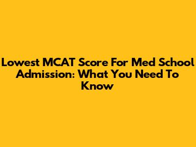 Lowest MCAT Score For Med School Admission: What You Need To Know