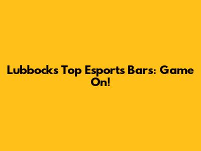 Lubbock's Top Esports Bars: Game On!