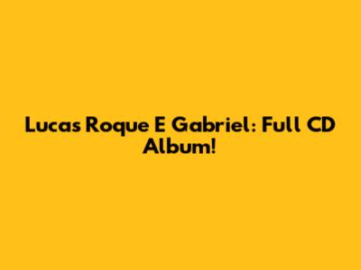 Lucas Roque E Gabriel: Full CD Album!