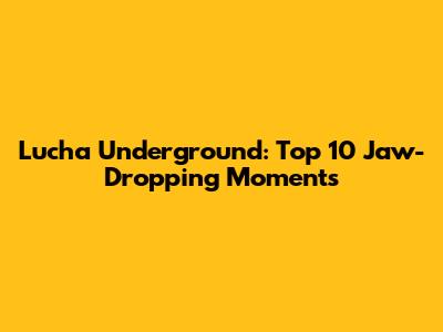 Lucha Underground: Top 10 Jaw-Dropping Moments