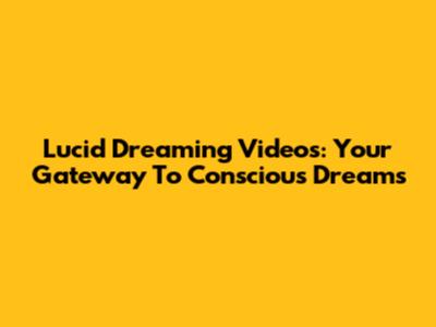 Lucid Dreaming Videos: Your Gateway To Conscious Dreams