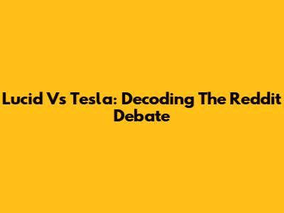 Lucid Vs Tesla: Decoding The Reddit Debate