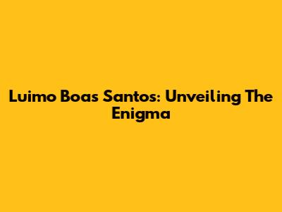 Luimo Boas Santos: Unveiling The Enigma