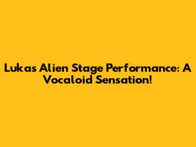 Luka's Alien Stage Performance: A Vocaloid Sensation!