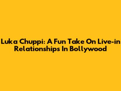 Luka Chuppi: A Fun Take On Live-in Relationships In Bollywood