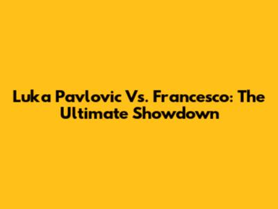 Luka Pavlovic Vs. Francesco: The Ultimate Showdown