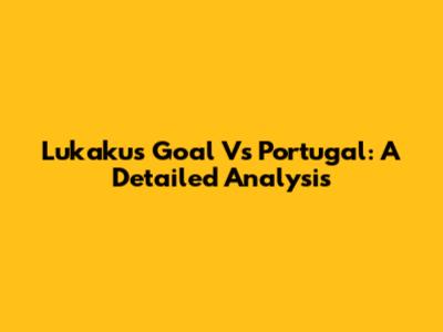 Lukaku's Goal Vs Portugal: A Detailed Analysis