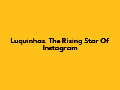 Luquinhas: The Rising Star Of Instagram