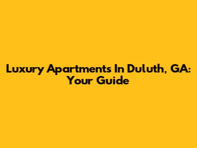Luxury Apartments In Duluth, GA: Your Guide