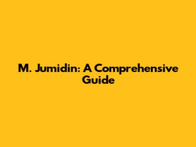 M. Jumidin: A Comprehensive Guide