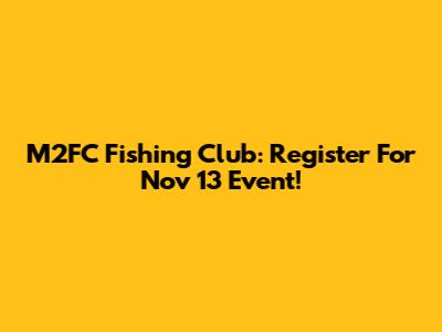 M2FC Fishing Club: Register For Nov 13 Event!