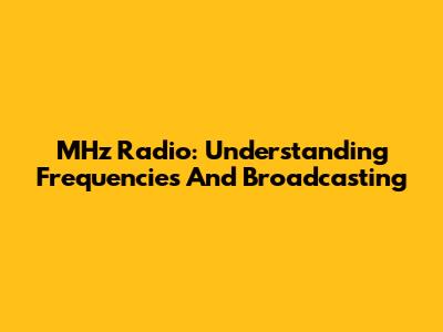 MHz Radio: Understanding Frequencies And Broadcasting