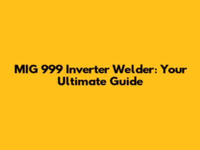 MIG 999 Inverter Welder: Your Ultimate Guide