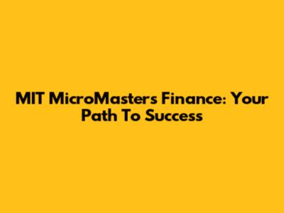 MIT MicroMasters Finance: Your Path To Success