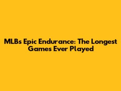 MLB's Epic Endurance: The Longest Games Ever Played