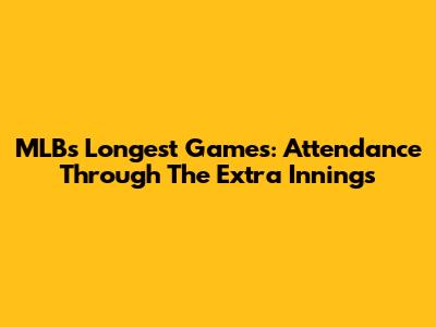 MLB's Longest Games: Attendance Through The Extra Innings