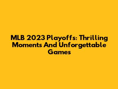 MLB 2023 Playoffs: Thrilling Moments And Unforgettable Games