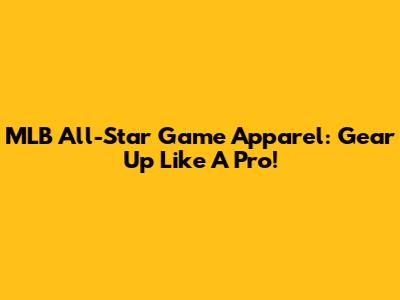 MLB All-Star Game Apparel: Gear Up Like A Pro!