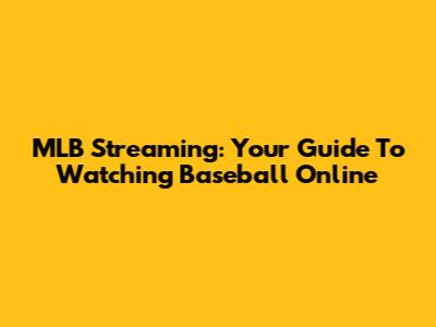 MLB Streaming: Your Guide To Watching Baseball Online