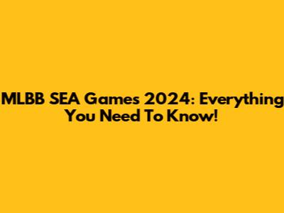 MLBB SEA Games 2024: Everything You Need To Know!