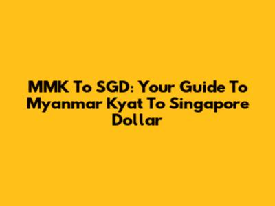 MMK To SGD: Your Guide To Myanmar Kyat To Singapore Dollar
