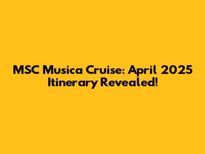 MSC Musica Cruise: April 2025 Itinerary Revealed!