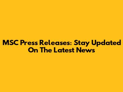 MSC Press Releases: Stay Updated On The Latest News