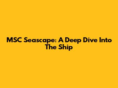 MSC Seascape: A Deep Dive Into The Ship