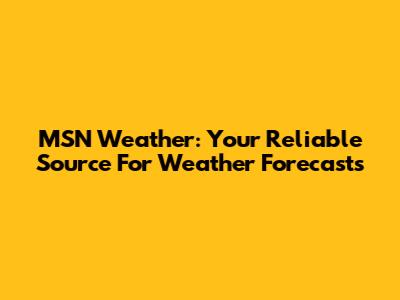 MSN Weather: Your Reliable Source For Weather Forecasts