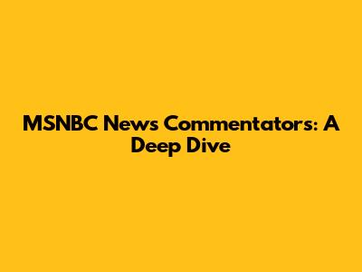MSNBC News Commentators: A Deep Dive
