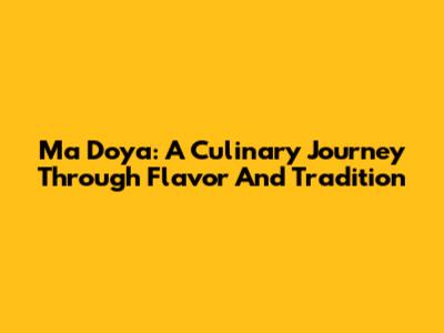 Ma Doya: A Culinary Journey Through Flavor And Tradition