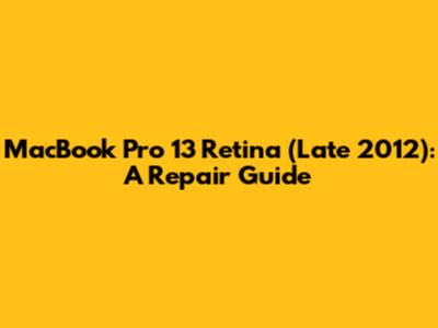 MacBook Pro 13" Retina (Late 2012): A Repair Guide