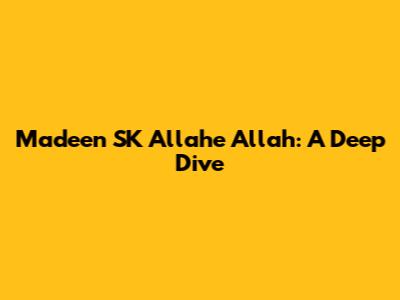 Madeen SK Allahe Allah: A Deep Dive