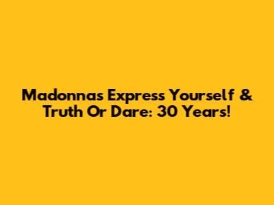 Madonna's Express Yourself & Truth Or Dare: 30 Years!