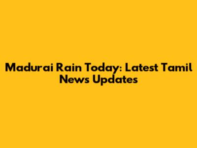 Madurai Rain Today: Latest Tamil News Updates