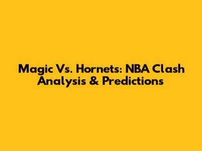 Magic Vs. Hornets: NBA Clash Analysis & Predictions