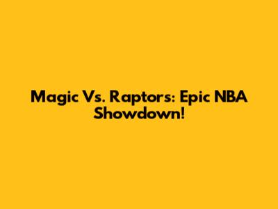 Magic Vs. Raptors: Epic NBA Showdown!