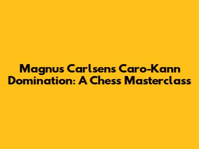 Magnus Carlsen's Caro-Kann Domination: A Chess Masterclass