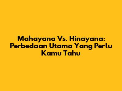 Mahayana Vs. Hinayana: Perbedaan Utama Yang Perlu Kamu Tahu