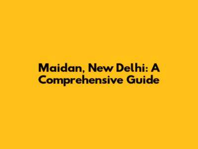 Maidan, New Delhi: A Comprehensive Guide