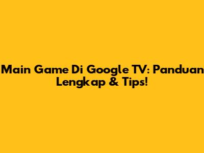 Main Game Di Google TV: Panduan Lengkap & Tips!