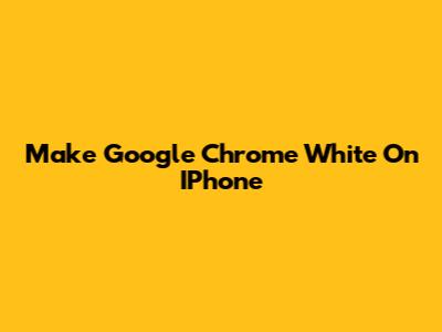 Make Google Chrome White On IPhone