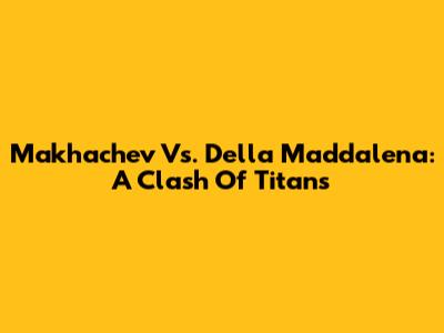 Makhachev Vs. Della Maddalena: A Clash Of Titans