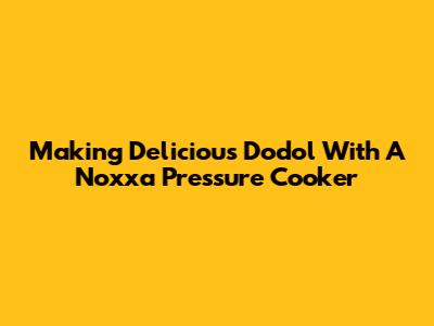 Making Delicious Dodol With A Noxxa Pressure Cooker