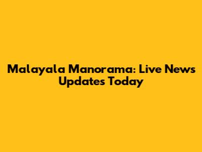 Malayala Manorama: Live News Updates Today