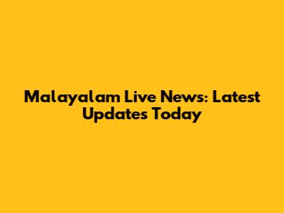 Malayalam Live News: Latest Updates Today