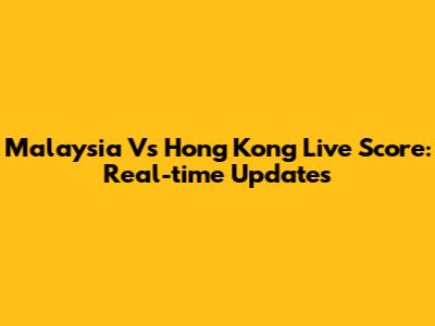 Malaysia Vs Hong Kong Live Score: Real-time Updates